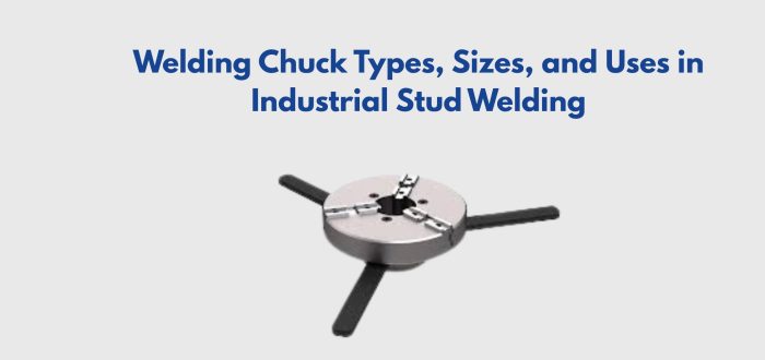 Welding Chuck Types, Sizes, and Uses in Industrial Stud Welding