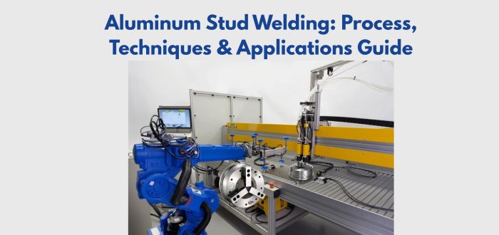 Aluminum Stud Welding: Process, Techniques & Applications Guide
